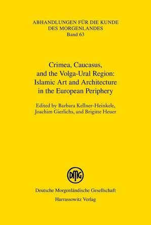 Islamic Art and Architecture in the European Periphery: Crimea, Caucasus, and the Volga-Ural Region by Barbara Kellner-Heinkele 9783447057530