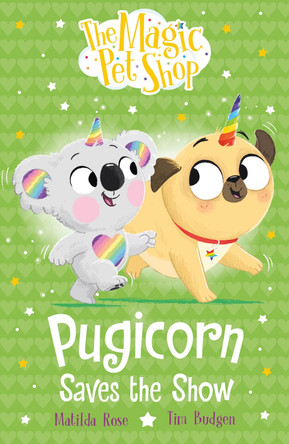The Magic Pet Shop Stories: Pugicorn Saves the Show: Book four in a new chapter book series by Matilda Rose 9781408374191