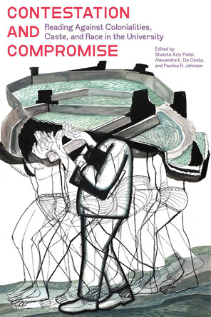 Contestation and Compromise: Reading Against Colonialities, Caste, and Race in the University Shaista Aziz Patel 9781772128819
