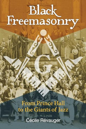 Black Freemasonry: From Prince Hall to the Giants of Jazz by Cecile Revauger 9781620554876