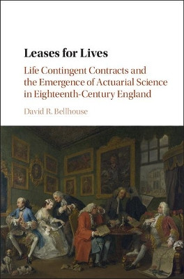 Leases for Lives: Life Contingent Contracts and the Emergence of Actuarial Science in Eighteenth-Century England by David R. Bellhouse 9781107111769