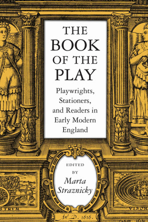 The Book of the Play: Playwrights, Stationers and Readers in Early Modern England by Marta Straznicky 9781558495333