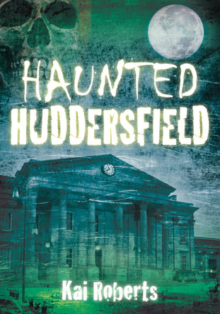 Haunted Huddersfield by Kai Roberts 9780752467900