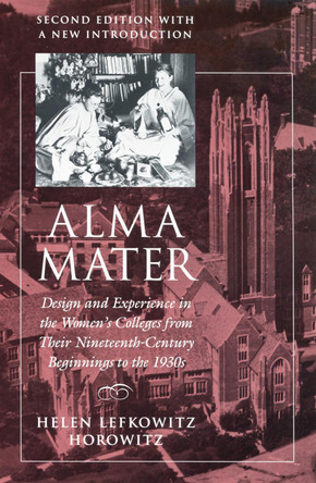 Alma Mater: Design and Experience in the Women's Colleges from Their Nineteenth-Century Beginnings to the 1930s by Helen Lefkowitz Horowitz 9780870238697