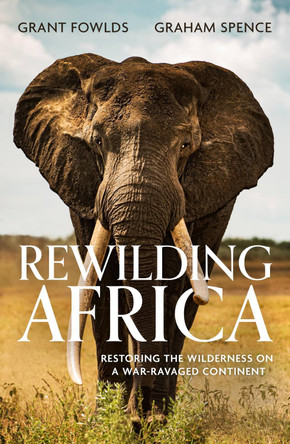 Rewilding Africa: Restoring the Wilderness on a War-ravaged Continent by Grant Fowlds 9781472145758