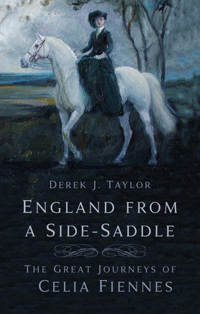 England from a Side-Saddle: The Great Journeys of Celia Fiennes by Derek J. Taylor 9781803993591
