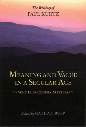 Meaning and Value in a Secular Age: Why Eupraxsophy Matters - The Writings of Paul Kurtz by Nathan Bupp 9781616142315