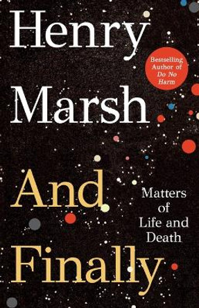 And Finally: The Matter of Living and Dying by Henry Marsh
