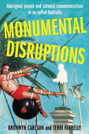 Monumental Disruptions: Aboriginal people and colonial commemorations in so-called Australia by Bronwyn Carlson 9780855751159