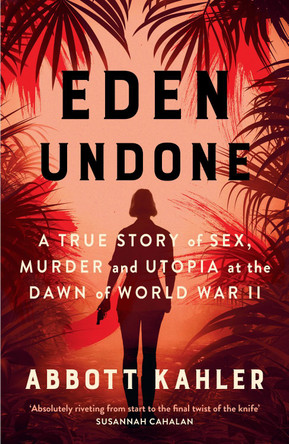 Eden Undone: A True Story of Sex, Murder, and Utopia at the Dawn of World War II by Abbott Kahler 9780008729745