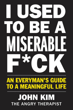 I Used to Be a Miserable F*ck: An Everyman's Guide to a Meaningful Life by John Kim 9780062897091