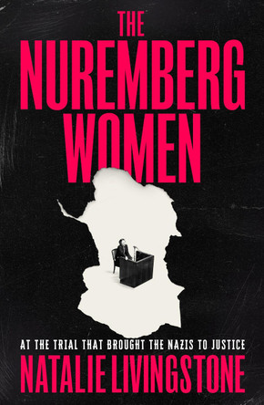 The Nuremberg Women: At the Trial that Brought the Nazis to Justice by Natalie Livingstone 9781399813440