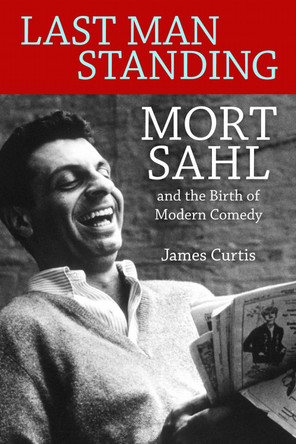 Last Man Standing: Mort Sahl and the Birth of Modern Comedy by James Curtis 9781496809285