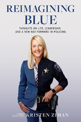 Reimagining Blue: Thoughts on Life, Leadership, and a New Way Forward in Policing by Kristen Ziman 9781637551257