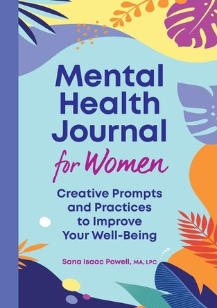 Mental Health Journal for Women: Creative Prompts and Practices to Improve Your Well-Being by Sana Isaac Powell 9781638788812