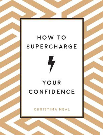 How to Supercharge Your Confidence: Ways to Make Your Self-Belief Soar by Christina Neal