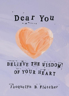 Dear You: Believe the Wisdom of Your Heart by Jacquelyn B Fletcher 9781941933107