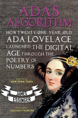 Ada's Algorithm: How Lord Byron's Daughter Launched the Digital Age Through the Poetry of Numbers by James Essinger 9781783340712
