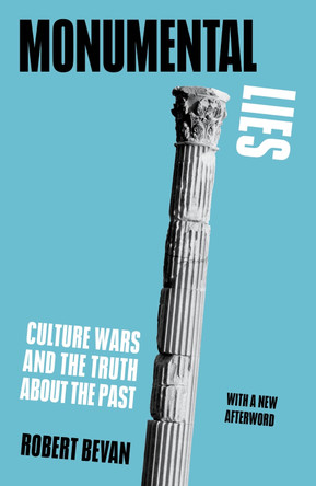 Monumental Lies: Culture Wars and the Truth about the Past by Robert Bevan 9781839761881