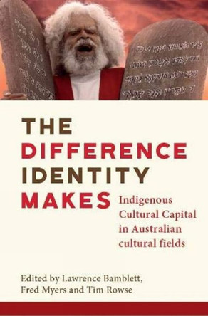 The Difference Identity Makes: Indigenous Cultural Capital in Australian cultural fields by Lawrence Bamblett 9781925302837