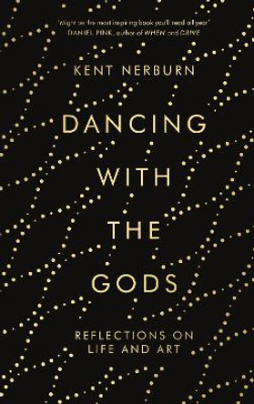 Dancing with the Gods: Reflections on Life and Art by Kent Nerburn