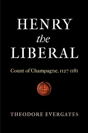 Henry the Liberal: Count of Champagne, 1127-1181 by Theodore Evergates 9780812247909