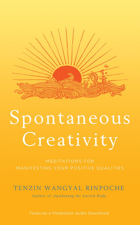 Spontaneous Creativity: Meditations for Manifesting Your Positive Qualities by Tenzin Wangyal Rinpoche 9781401954505