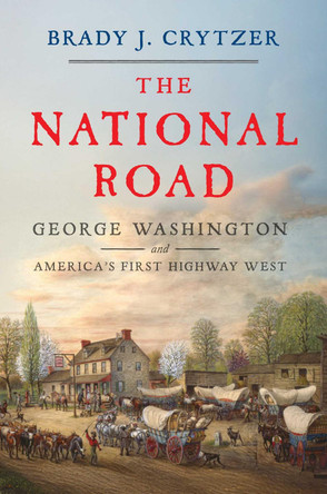 The National Road: George Washington and America's First Highway West by Brady J. Crytzer 9781635769494