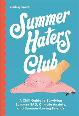 Summer Haters Club: A Chill Guide to Surviving Summer Sad, Climate Anxiety, and Summer-Loving Friends by Lindsey Smith 9798881605070