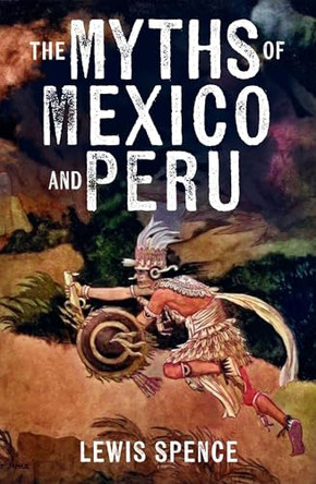 The Myths of Mexico and Peru by Lewis Spence 9781398867635