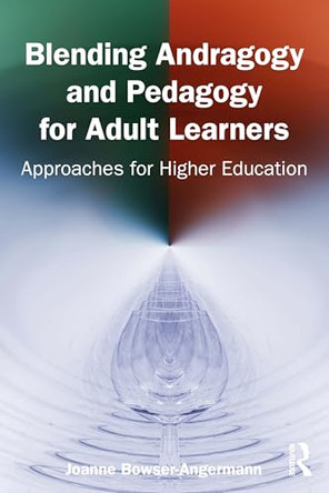 Blending Andragogy and Pedagogy for Adult Learners: Approaches for Higher Education by Joanne Bowser-Angermann 9781032901534