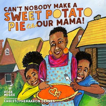 Can't Nobody Make a Sweet Potato Pie Like Our Mama! by Rose McGee