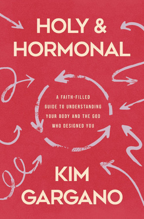 Holy and Hormonal: A Faith-Filled Guide to Understanding Your Body and the God Who Designed You Kim Gargano 9780310370345