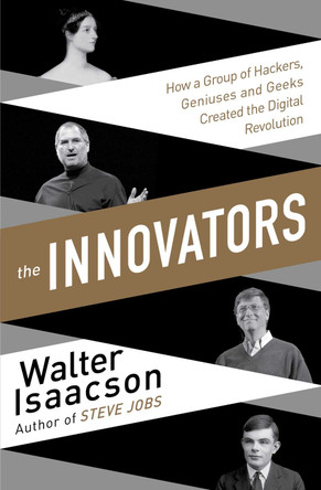Innovators: How a Group of Inventors, Hackers, Geniuses and Geeks Created the Digital Revolution by Walter Isaacson 9781471138805