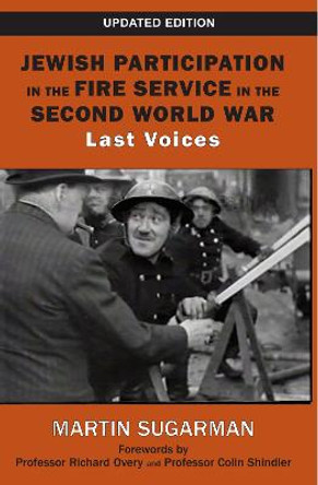 Jewish Participation in the Fire Service in the Second World War: Last Voices by Martin Sugarman