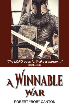 A Winnable War: "The LORD goes forth like a warrior,..." Isaiah 42:13 by Robert "Bob" Canton 9798218013738