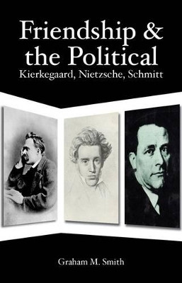 Friendship and the Political: Kierkegaard, Nietzsche, Schmitt by Graham M. Smith 9781845402464