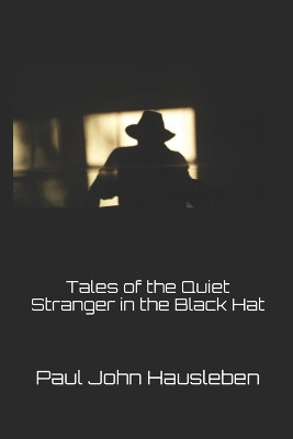 Tales of the Quiet Stranger in the Black Hat by Paul John Hausleben 9780990697909