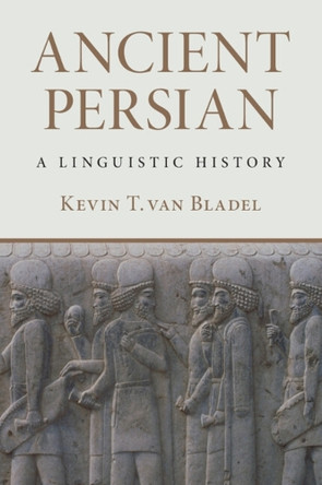 Ancient Persian: A Linguistic History by Kevin T. van Bladel 9781009727679