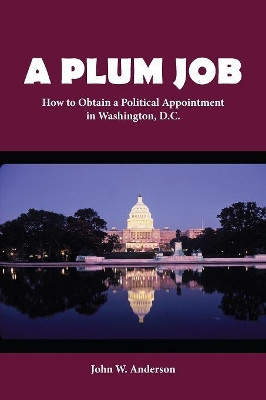 A Plum Job: How to Obtain a Political Appointment in Washington, D.C. by John W Anderson 9780999022269