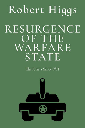 Resurgence of the Warfare State: The Crisis Since 9/11 by Robert Higgs 9781598134315