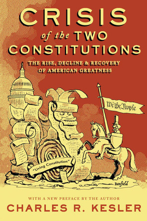 Crisis of the Two Constitutions: The Rise, Decline, and Recovery of american Greatness by Charles R. Kesler 9781641773836