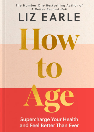 How to Age: Supercharge Your Health and Feel Better Than Ever by Liz Earle 9781399723718