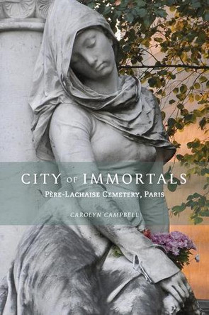 City of Immortals: Pere-Lachaise Cemetery, Paris by Carolyn Campbell 9781943532292