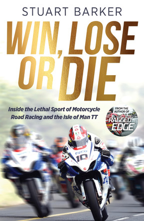 Win, Lose or Die: Inside the Lethal Sport of Motorcycle Road Racing and the Isle of Man TT by Stuart Barker 9781785128974
