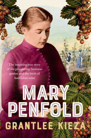 Mary Penfold: The true story of the great Australian winemaker, from the bestselling award-winning author of SISTER VIV and MR AND MRS GOULD by Grantlee Kieza 9780733343278