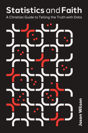 Statistics and Faith: A Christian Guide to Telling the Truth with Data by Jason Wilson 9781514013229