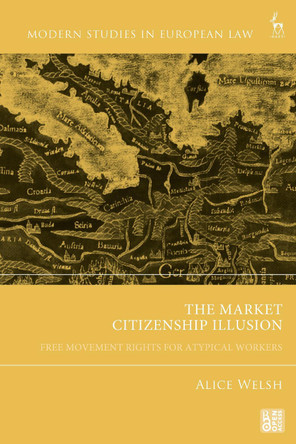 The Market Citizenship Illusion: Free Movement Rights for Atypical Workers Dr Alice Welsh 9781509966646