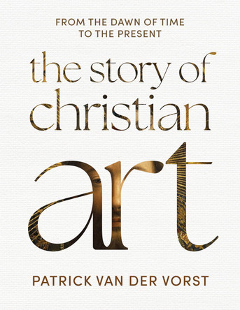 The Story of Christian Art: From the Dawn of Time to the Present Fr Patrick van der Vorst 9781739417895