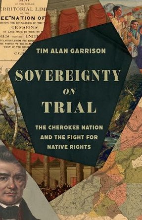 Sovereignty on Trial: The Cherokee Nation and the Fight for Native Rights by Tim Alan Garrison 9780700641383